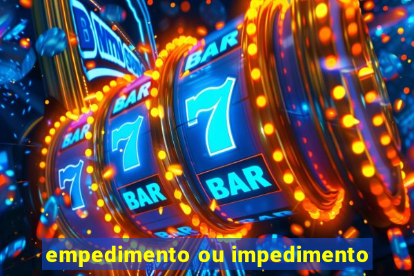 empedimento ou impedimento